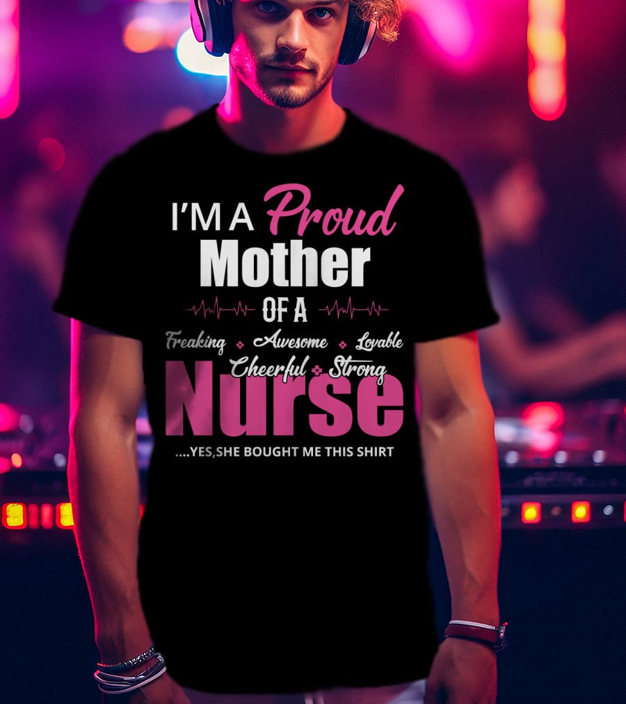 I'M A Proud Mother Of A Freaking Awesome Lovable Cheerful Strong Nurse T-Shirt