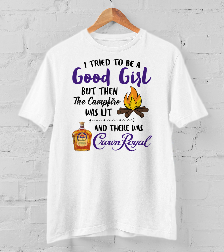 I Tried To Be A Good Girl But Then The Campfire Was Lit And There Was Crown Royal T-Shirt