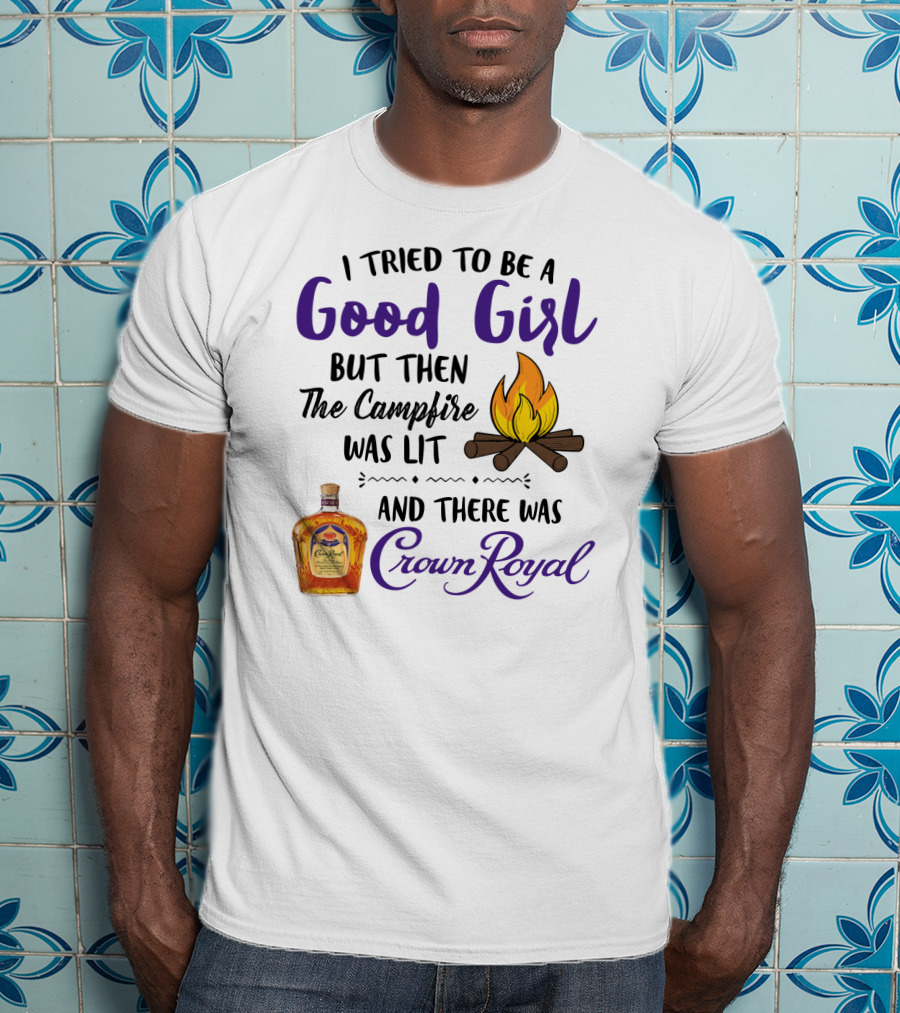 I Tried To Be A Good Girl But Then The Campfire Was Lit And There Was Crown Royal T-Shirt