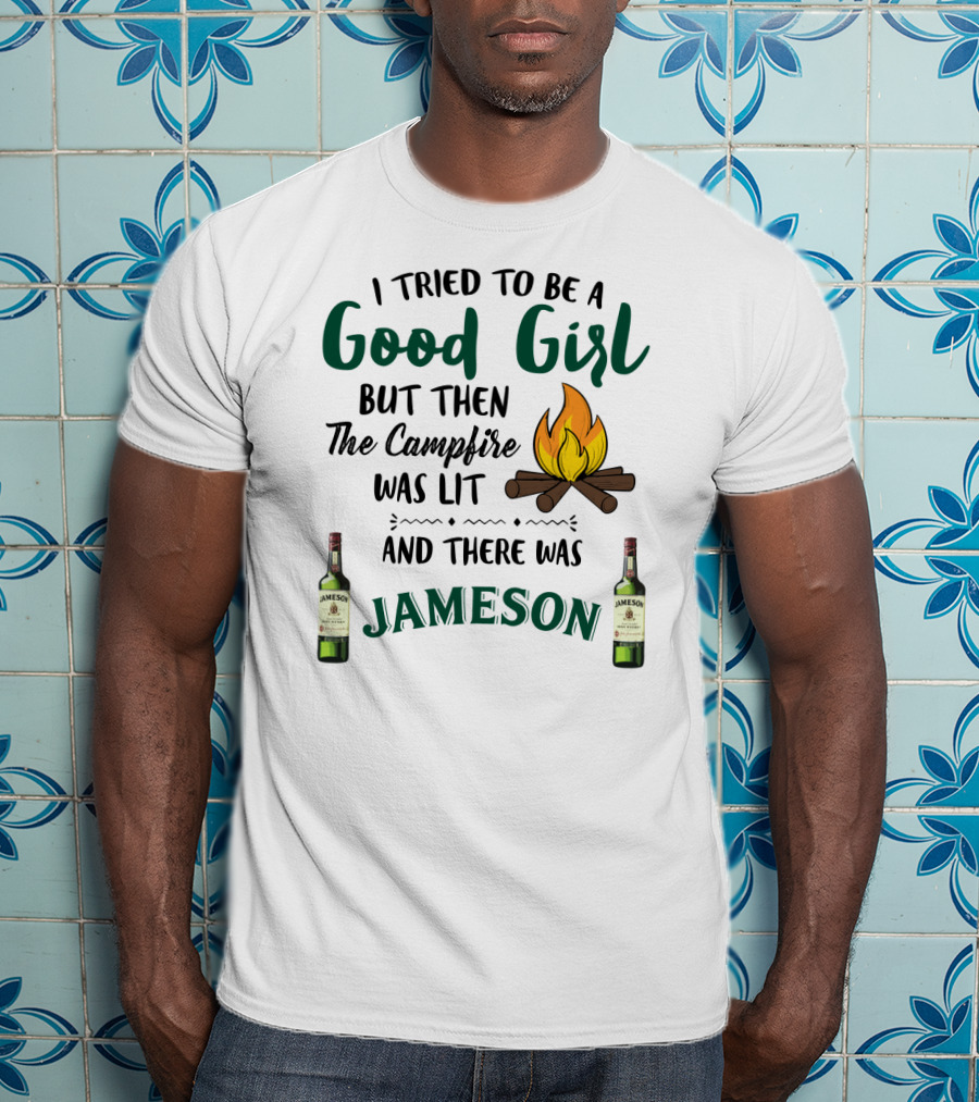 I Tried To Be A Good Girl But Then The Campfire Was Lit And There Was Jameson T-Shirt