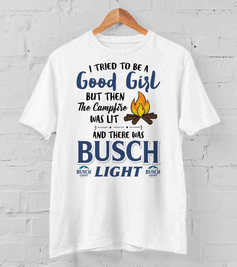 I Tried To Be A Good Girl But Then The Campfire Was Lit And There Was Busch Light T-Shirt