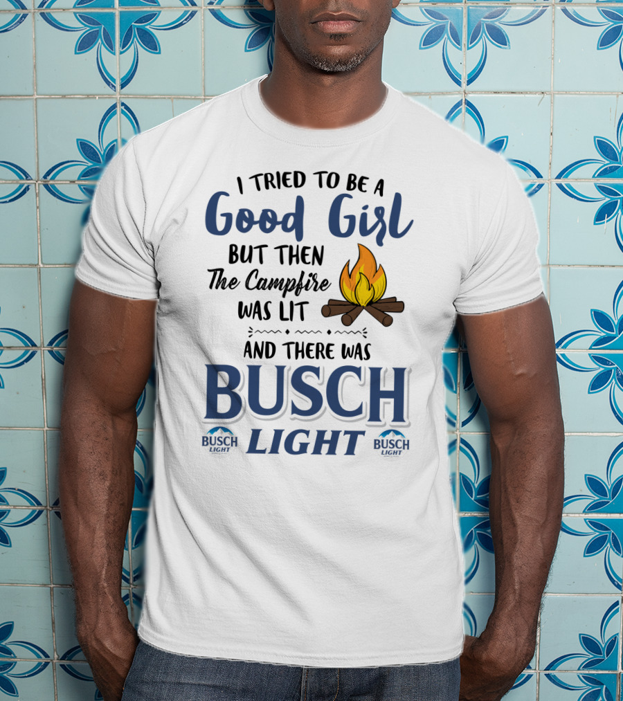 I Tried To Be A Good Girl But Then The Campfire Was Lit And There Was Busch Light T-Shirt