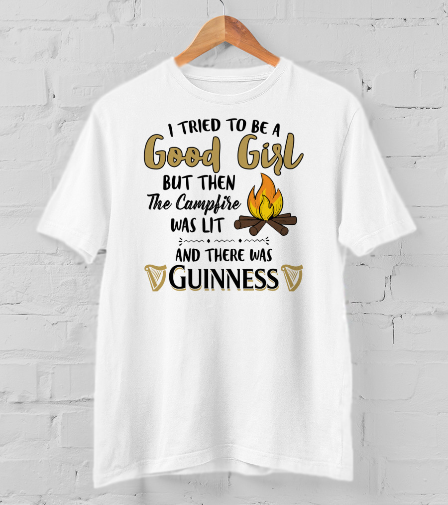 I Tried To Be A Good Girl But Then The Campfire Was Lit And There Was Guinness T-Shirt