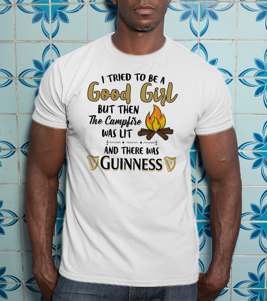 I Tried To Be A Good Girl But Then The Campfire Was Lit And There Was Guinness T-Shirt