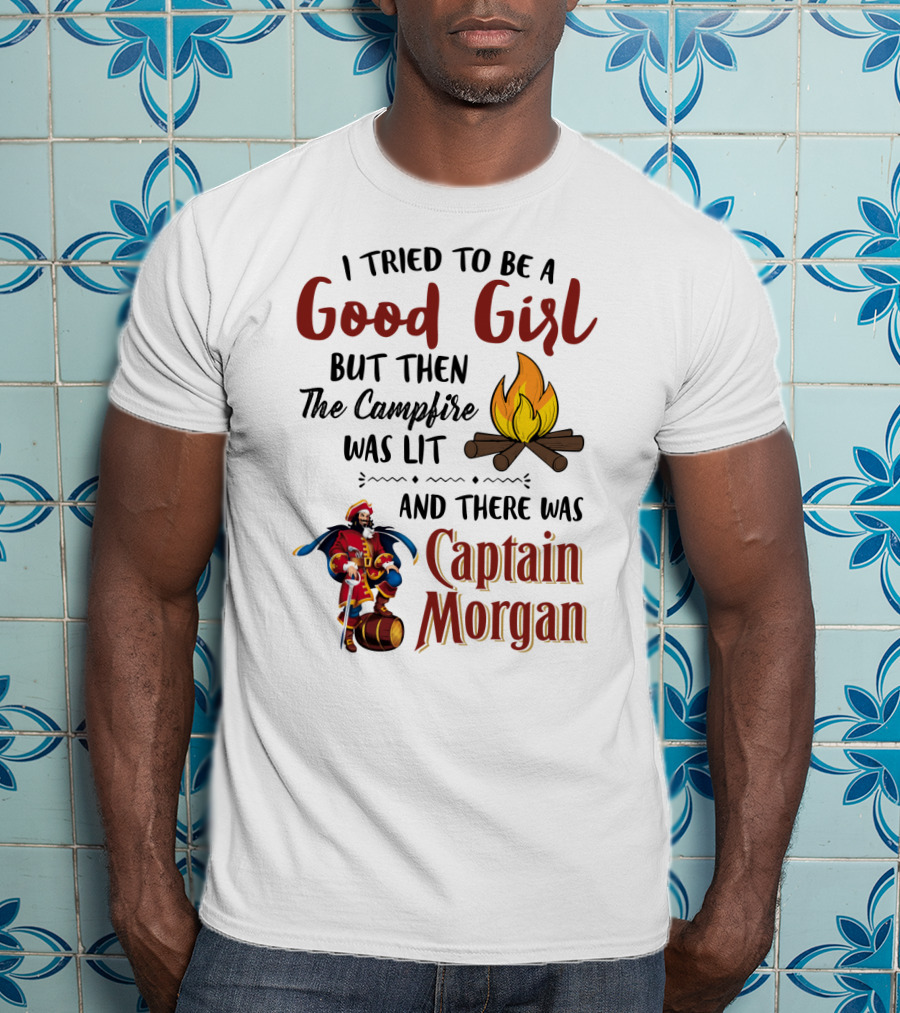 I Tried To Be A Good Girl But Then The Campfire Was Lit And There Was Captain Morgan T-Shirt