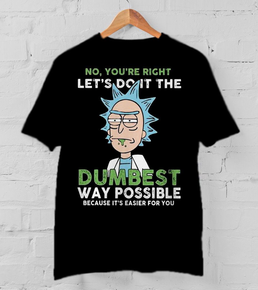 No You're Right Let's Do It The Dumbest Way Possible Because It's Easier For You RM LTD T-Shirt
