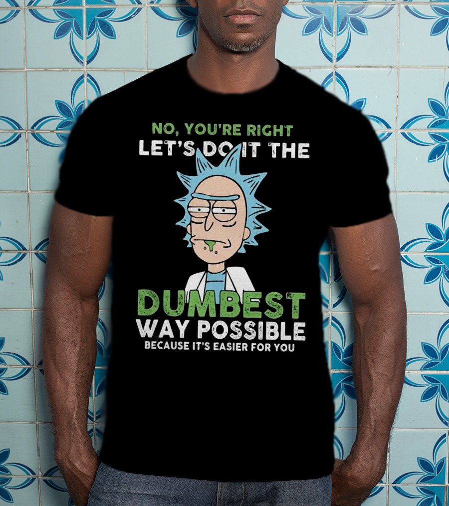 No You're Right Let's Do It The Dumbest Way Possible Because It's Easier For You RM LTD T-Shirt