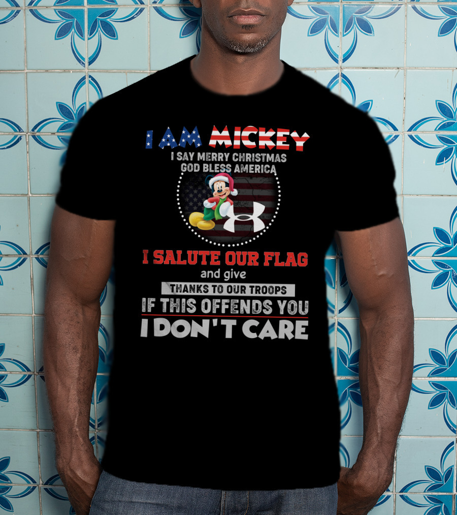 I Am Mickey I Say Merry Christmas God Bless America I Salute Our Flag Thanks To Our Troops If This Offends You I Don't Care T-Shirt