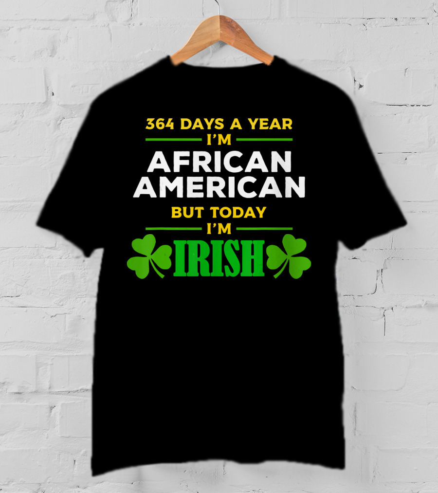 364 Days A Year I'm African American But Today I'm Irish T-Shirt