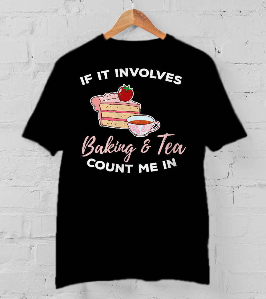 If It Involves Baking And Tea Count Me In Cupcake Maker Bakery T-Shirt