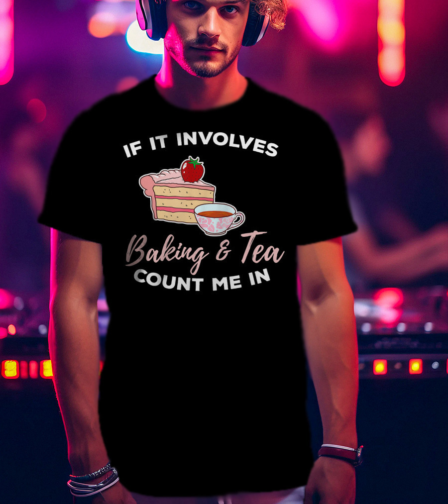If It Involves Baking And Tea Count Me In Cupcake Maker Bakery T-Shirt