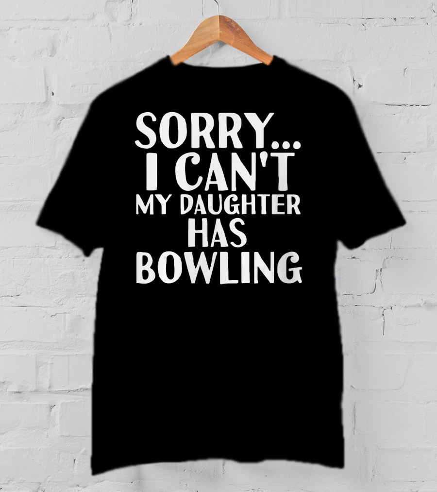 Sorry I Can't My Daughter Has Bowling T-Shirt
