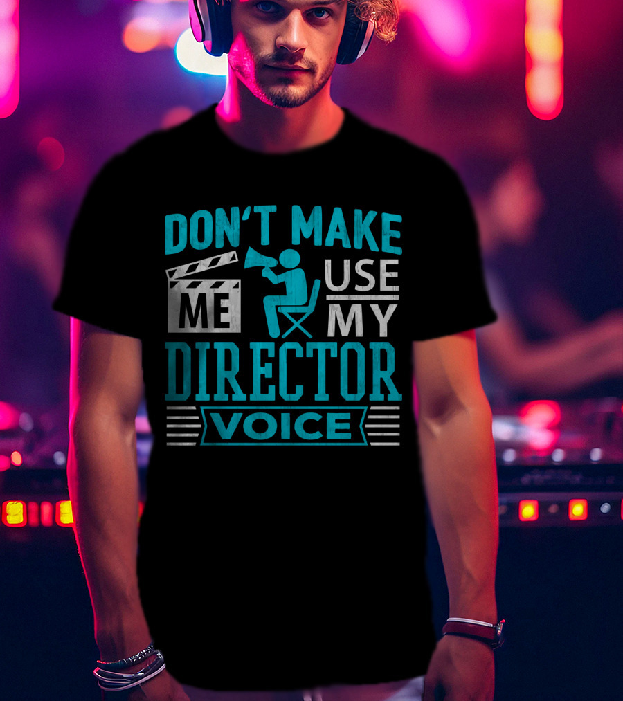 Don't Make ME Use My Director Voice T-Shirt