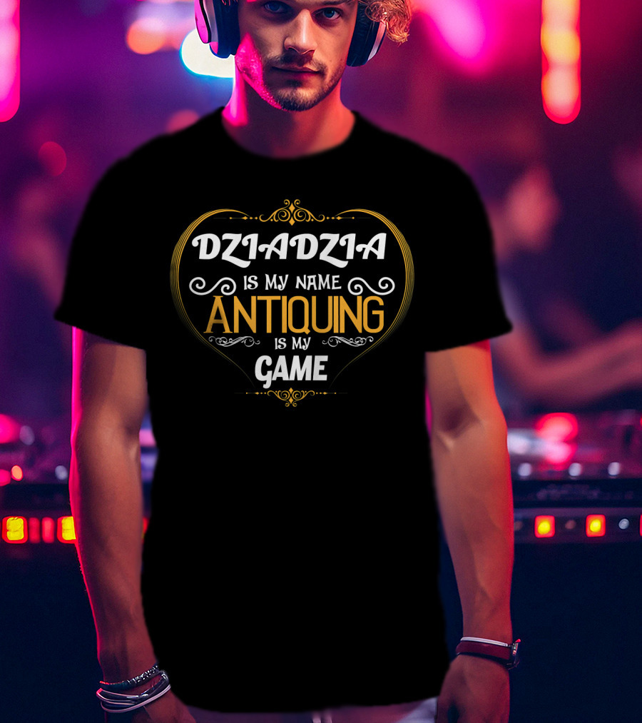 Dziadzia Is My Name Antiquing Is My Game T-Shirt