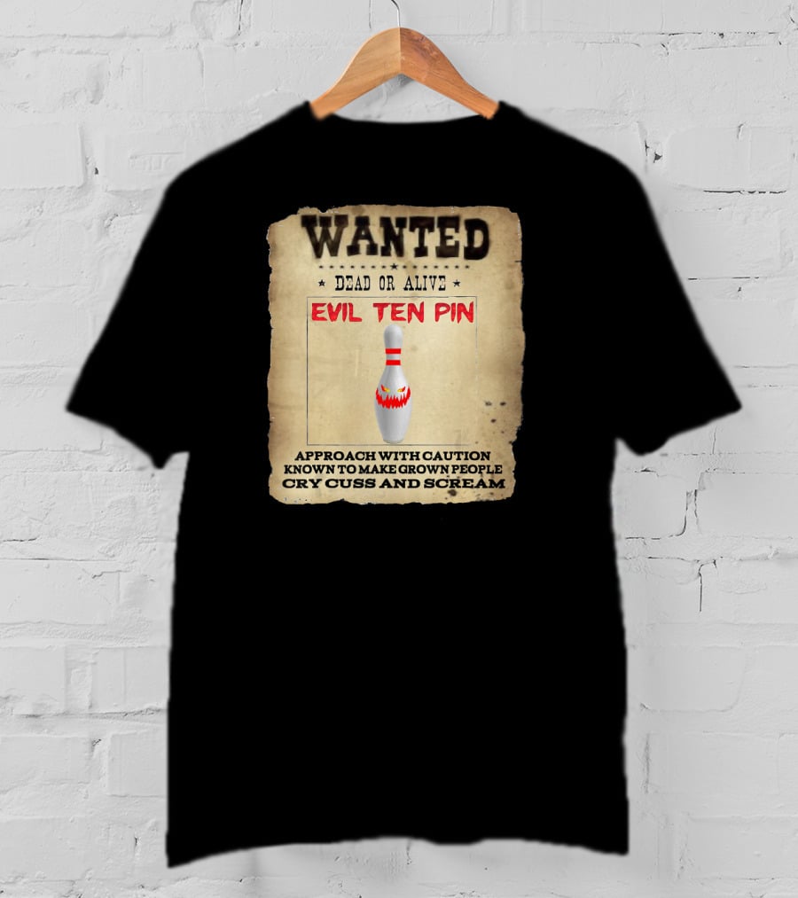 Wanted Dead OR Alive Evil Ten Pin Approach With Caution Known To Make Grown People Cry Cuss And Scream T-Shirt