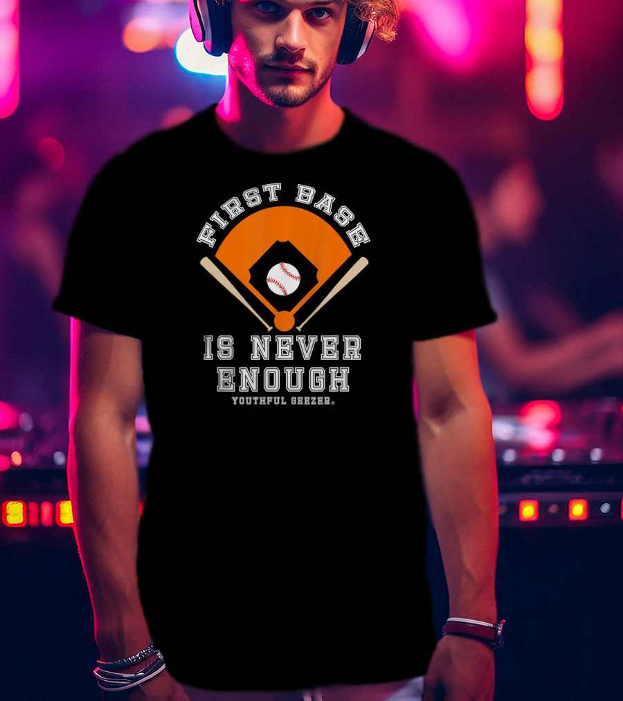 First Base Is Never Enough Youthful Geezer Baseball T-Shirt