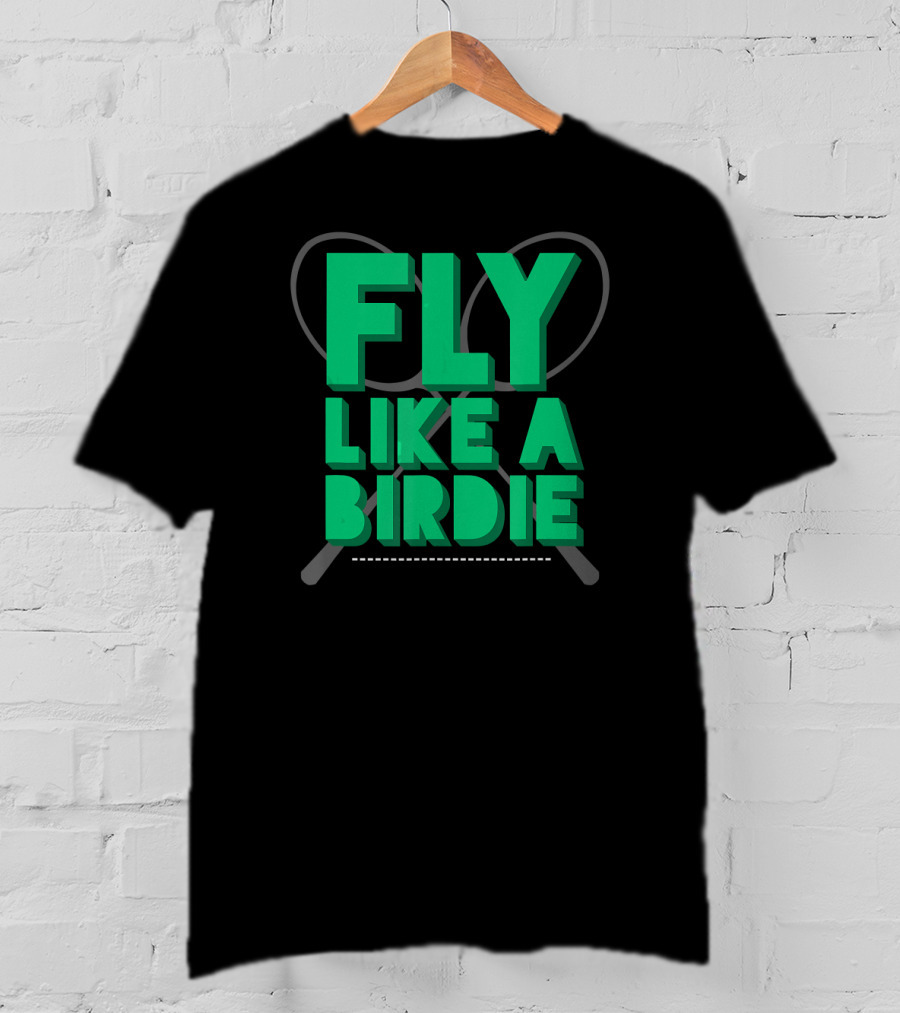 Fly Like A Birdie Badminton Sports Game Rackets T-Shirt