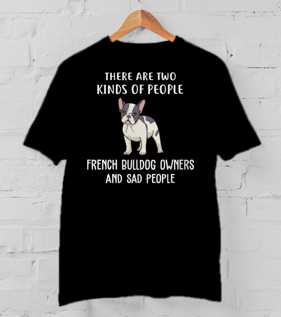 There Are Two Kinds Of People French Bulldog Owners And Sad People T-Shirt