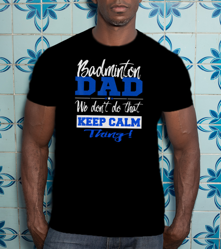 Badminton Dad We Don’t Do That Keep Calm Thing T-Shirt