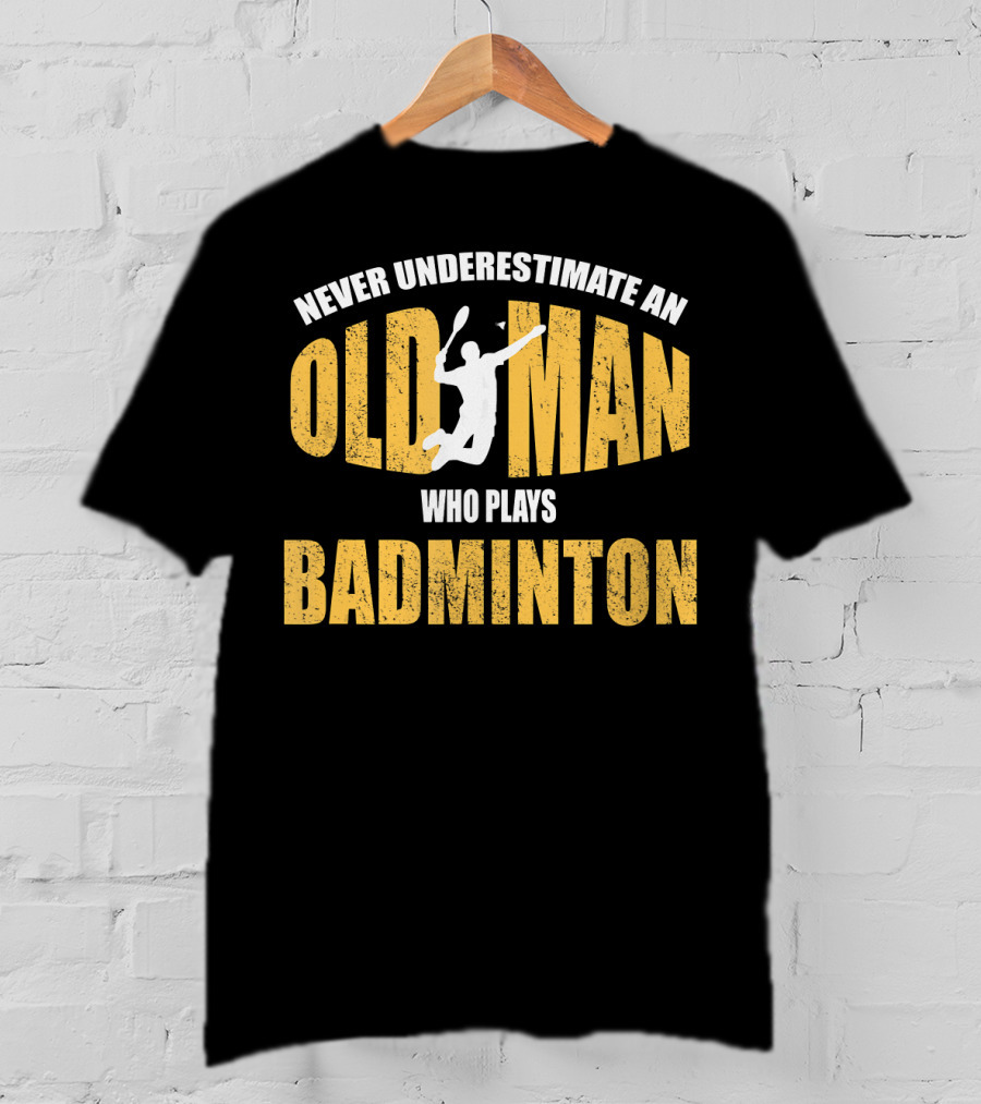 Never Underestimate An Old Man Who Plays Badminton T-Shirt