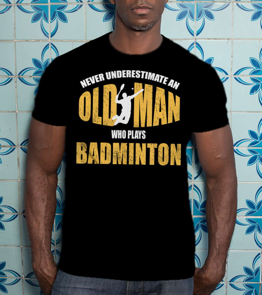 Never Underestimate An Old Man Who Plays Badminton T-Shirt