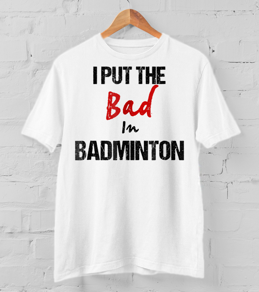 I Put The Bad In Badminton - Funny Racket Sport T-Shirt