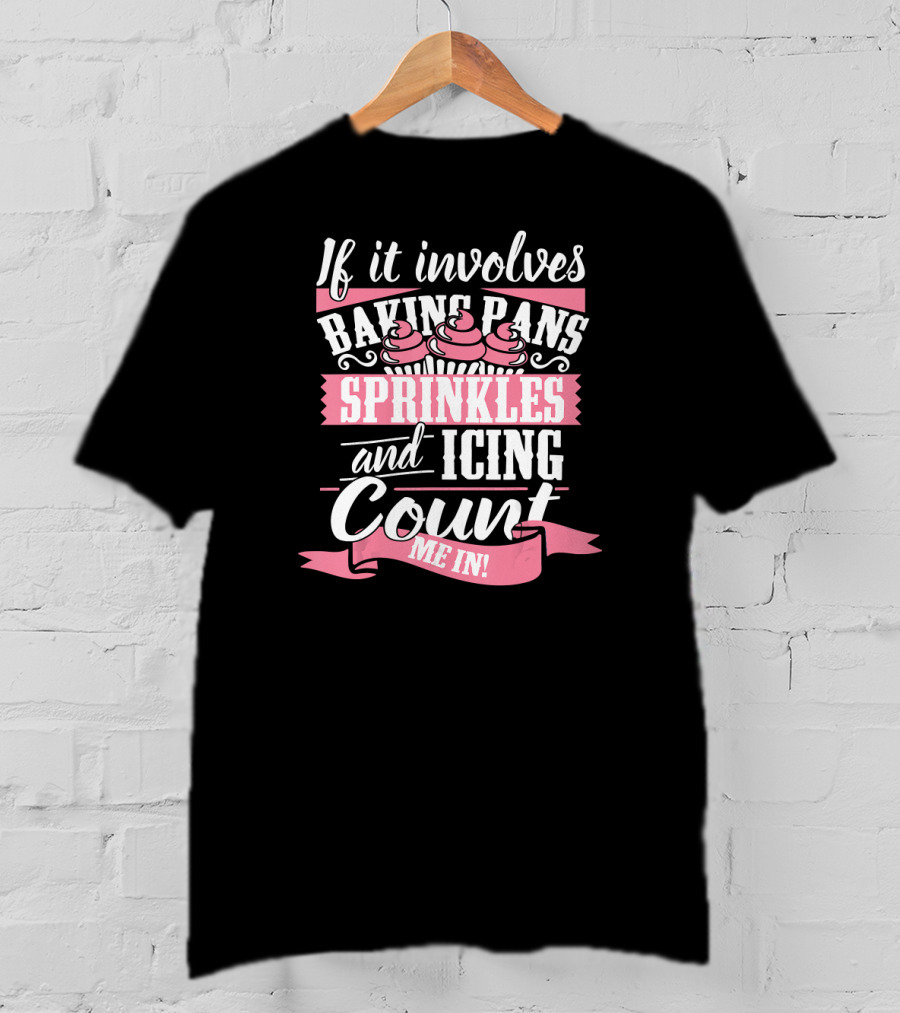 If It Involves Baking Pans Sprinkles And Icing Count Me In T-Shirt