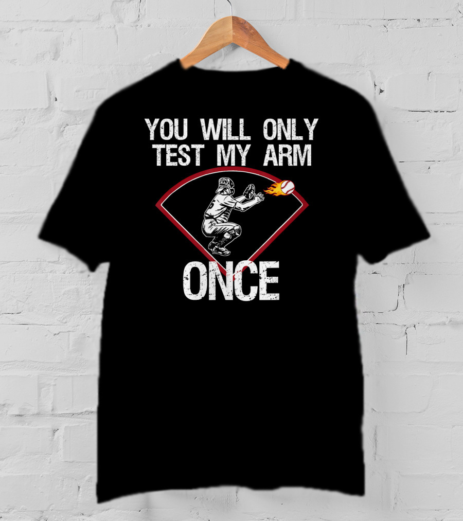 You Will Only Test My Arm Once Baseball Catcher T-Shirt