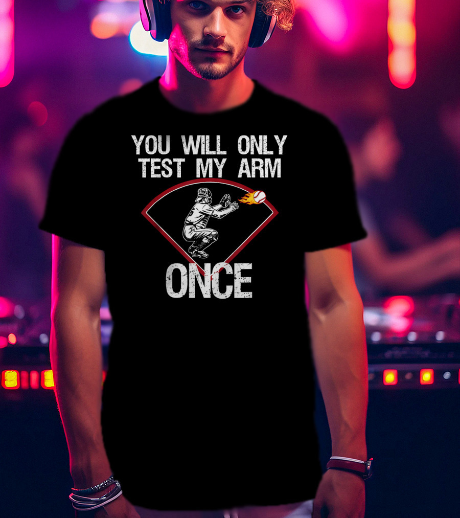 You Will Only Test My Arm Once Baseball Catcher T-Shirt