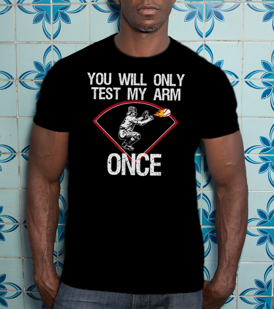 You Will Only Test My Arm Once Baseball Catcher T-Shirt