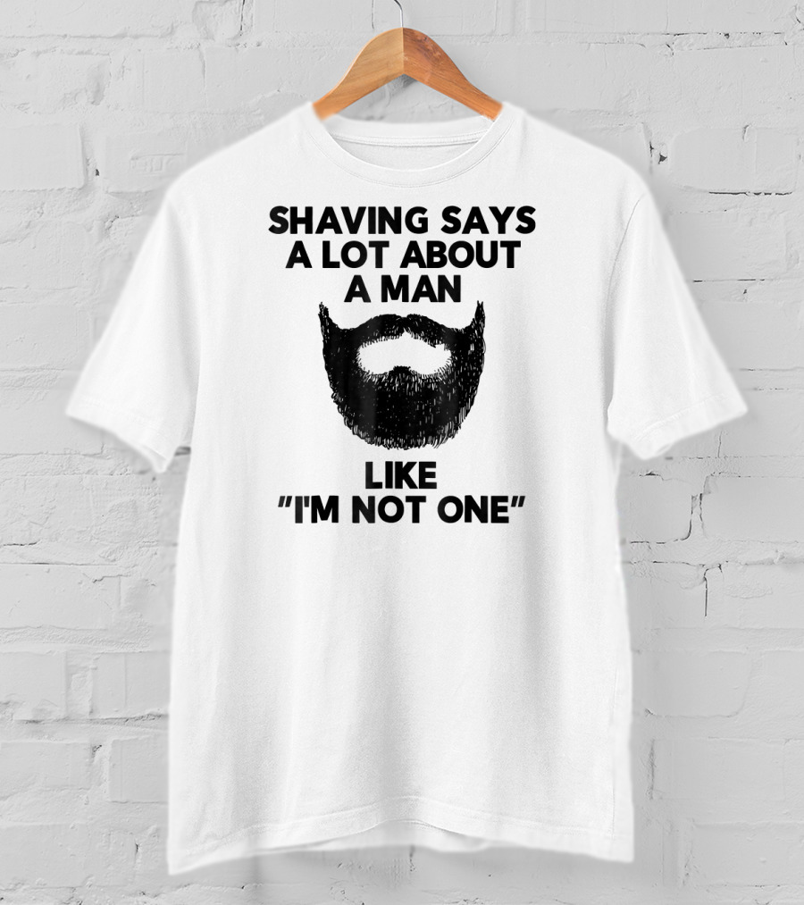 Shaving Says A Lot About A Man Like I'm Not One T-Shirt