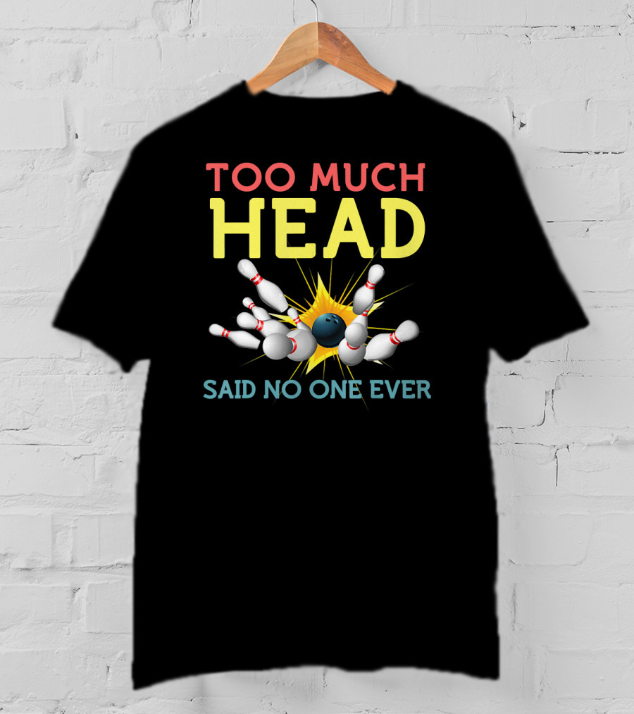 Too Much Head Bowling Said No One Ever T-Shirt