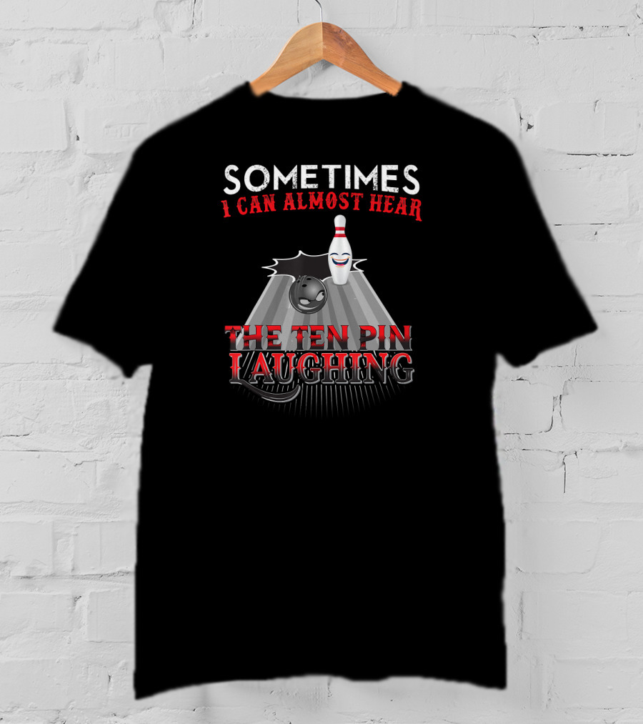 Sometimes I Can Almost Hear The Ten Pin Laughing Bowling Pin And Ball T-Shirt