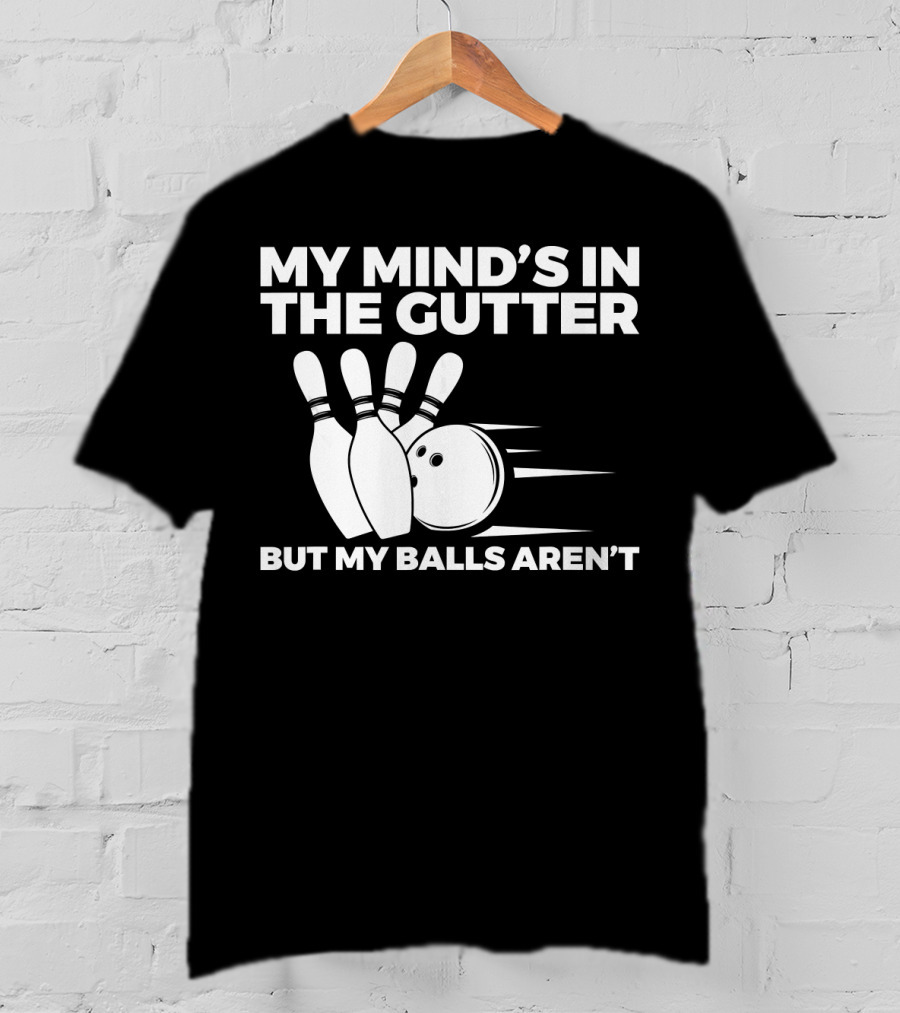 My Mind's In The Gutter But My Balls Aren't Bowling Humor T-Shirt