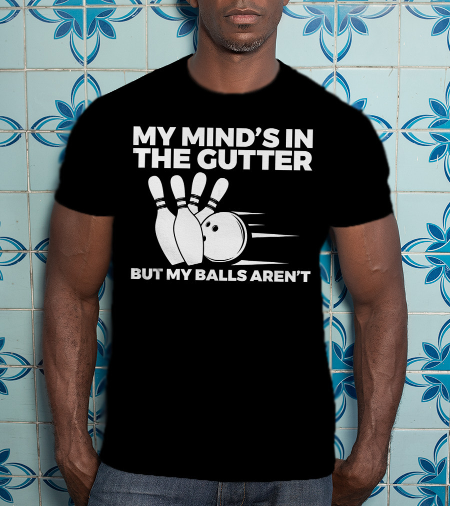 My Mind's In The Gutter But My Balls Aren't Bowling Humor T-Shirt