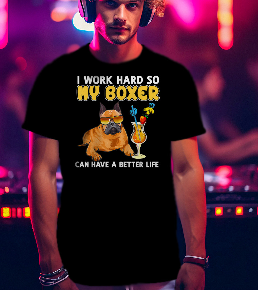 I Work Hard So My Boxer Can Have A Better Life Boxer Dog Lovers T-Shirt
