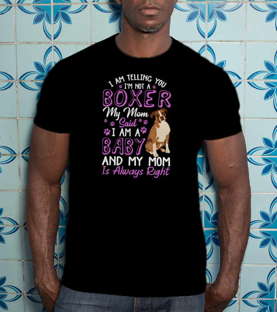 I Am Telling You I'm Not A Boxer My Mom Said I Am A Baby And My Mom Is Always Right T-Shirt