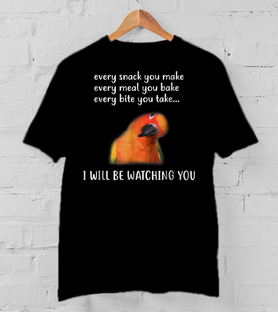 Every Snack You Make Every Meal You Bake Every Bite You Take I Will Be Watching You Funny Conure Bird Sun Conure T-Shirt