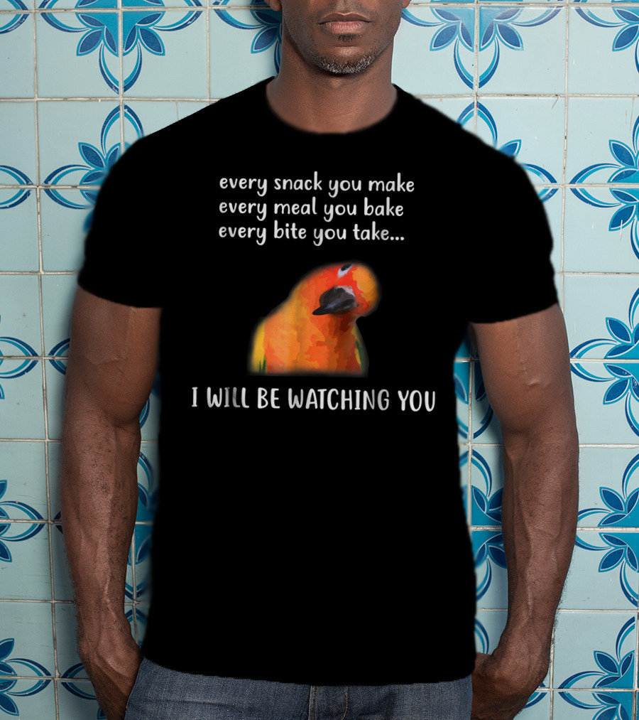 Every Snack You Make Every Meal You Bake Every Bite You Take I Will Be Watching You Funny Conure Bird Sun Conure T-Shirt