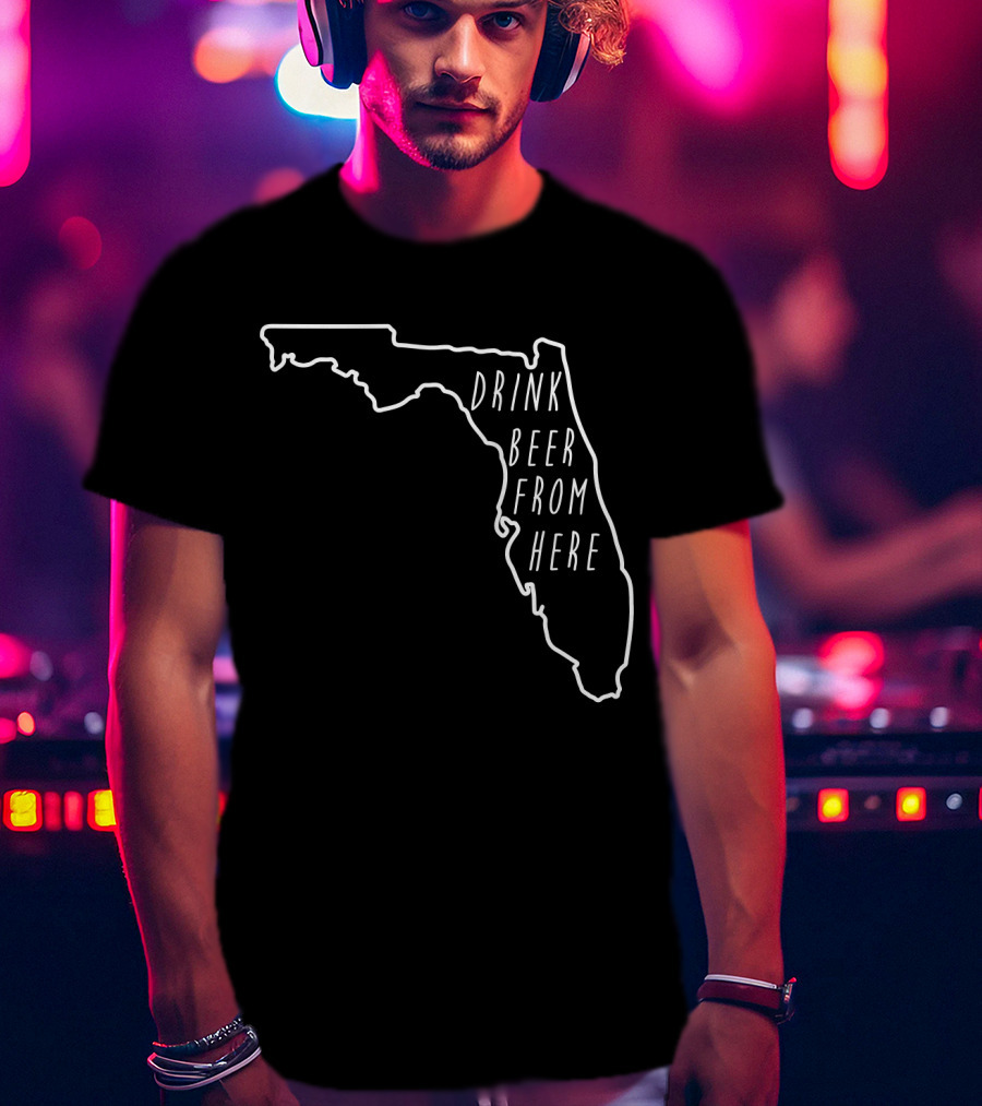 Drink Beer From Here Funny Craft Beer Lover Florida T-Shirt