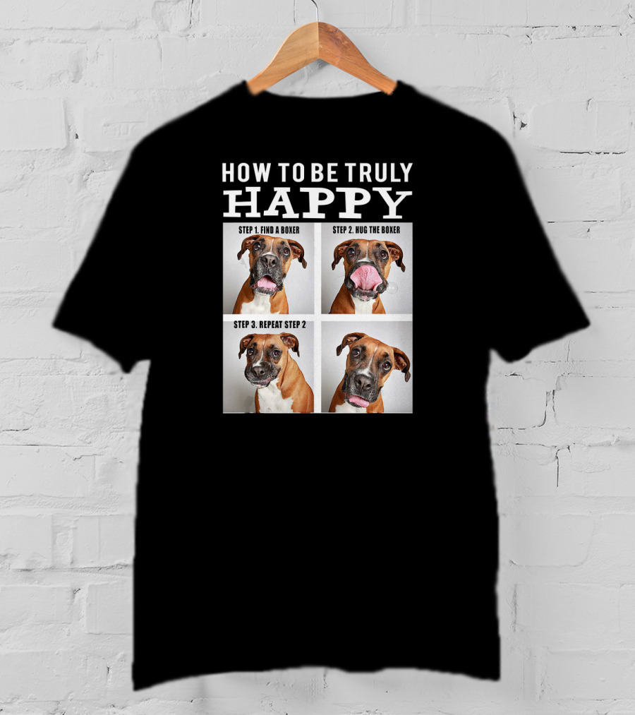 How To Be Truly Happy Find A Boxer Hug The Boxer Repeat Step 2 T-Shirt