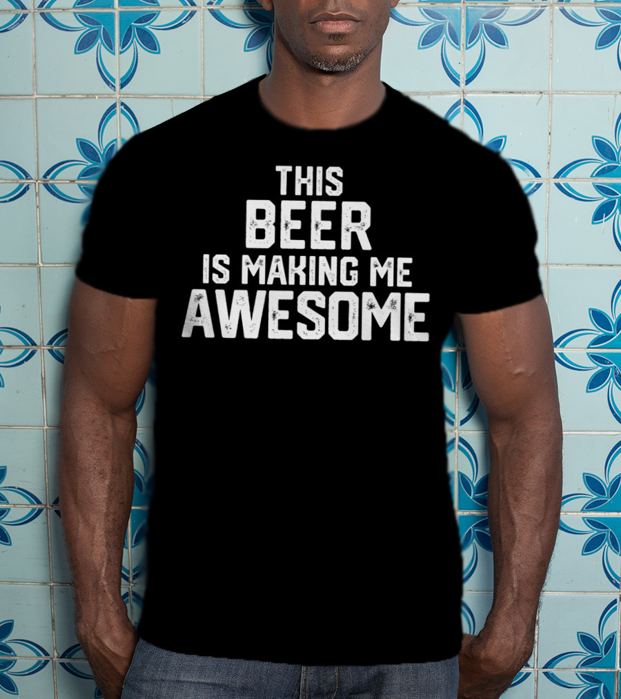 Funny Father's Day This Beer Is Making Me Awesome T-Shirt