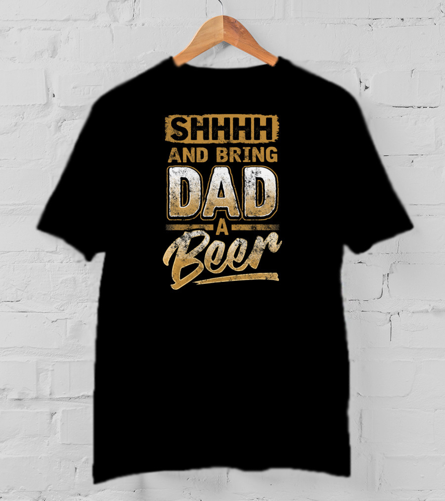 SHHHH And Bring Dad A Beer T-Shirt