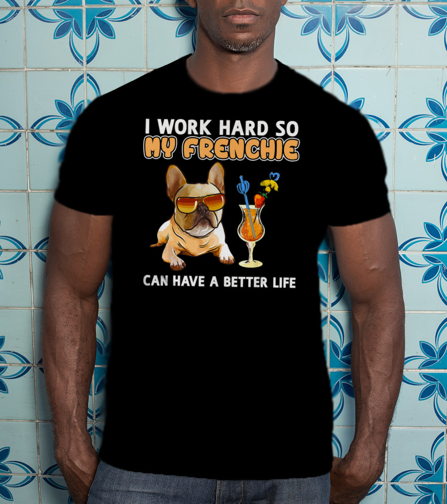 I Work Hard So My Frenchie Can Have A Better Life French Bulldog Fun T-Shirt