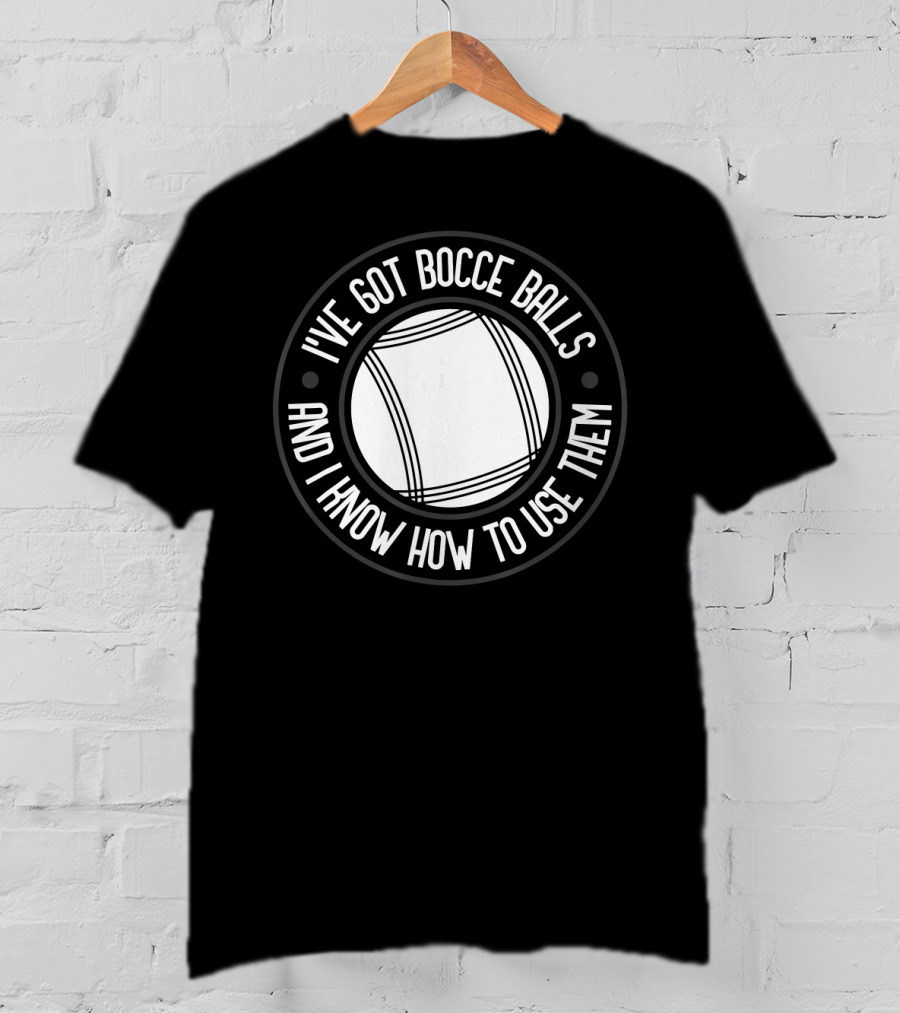 I've Got Bocce Balls And I Know How To Use Them Italian Bowling Humor T-Shirt
