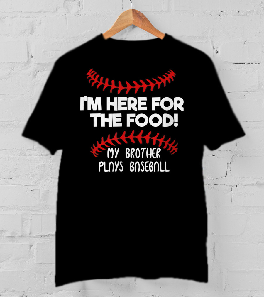 I'm Here For The Food My Brother Plays Baseball T-Shirt