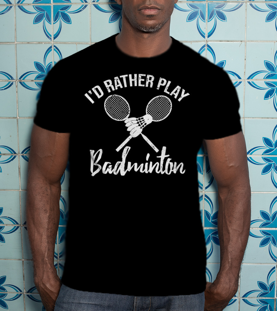 I'd Rather Play Badminton Rackets And Shuttlecock T-Shirt