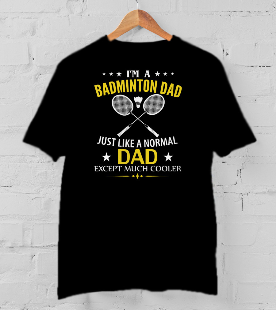 I'm A Badminton Dad Just Like A Normal Dad Except Much Cooler T-Shirt