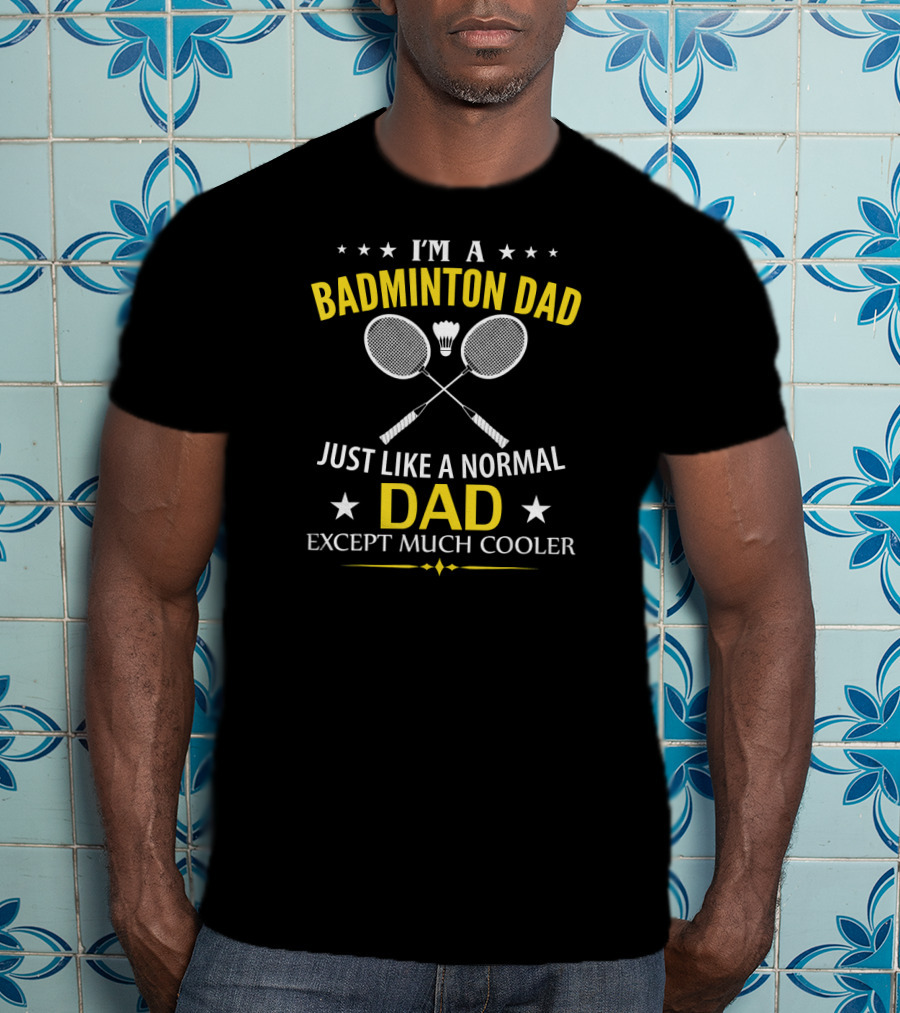 I'm A Badminton Dad Just Like A Normal Dad Except Much Cooler T-Shirt