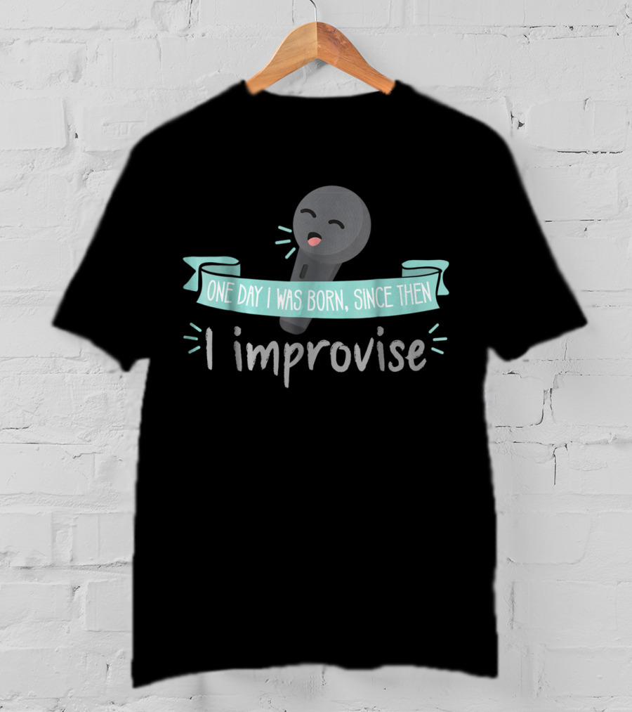One Day I Was Born Since Then I Improvise Funny Improv Theater Acting Open T-Shirt